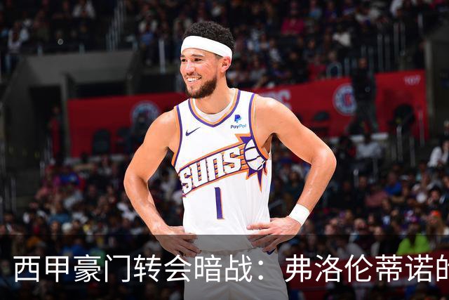 西甲豪门转会暗战：弗洛伦蒂诺的“阿尔瓦雷斯策略”如何搅动加泰罗尼亚？